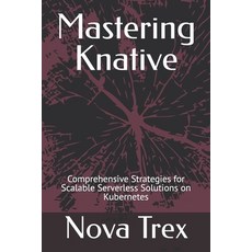 (英文圖書) Mastering Knative: Comprehensive Strategies for Scalable Serverless Solutions o... 平裝版, Independently Published, 英文