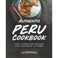 Authentic Peru Cookbook: Tasty Peruvian Recipes You Can Make at Home 平裝版, Independently Published, 英文