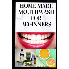Home Made Mouth Wash for Beginners: Easy guide on how to make natural mouth wash that prevent mouth ... 平裝版, Independently Published, 英文