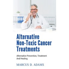 Alternative Non-Toxic Cancer Treatments: Alternative Prevention Treatment And Healing 平裝版, Books on Demand, 英文