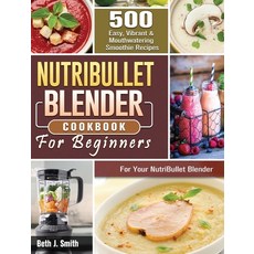 NutriBullet Blender Cookbook: 500 Easy Vibrant & Mouthwatering Smoothie Recipes for Your NutriBulle... 精裝版, Beth J. Smith, 英文