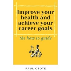 Improve Your Health and Achieve Your Career Goals: the how to guide 平裝版, Independently Published, 英文