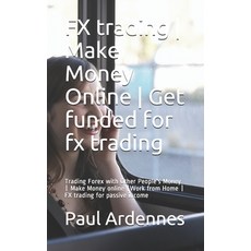 FX trading - Make Money Online - Get funded for fx trading: Trading Forex with Other People's Money ... 平裝版, Independently Published, 英文