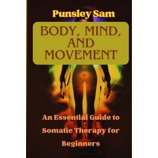 (英文圖書) Body mind and movement: An essential Guide to somatic therapy for beginners 平裝版, Independently Published, 英文