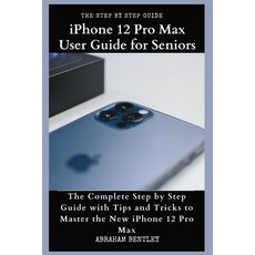 iPhone 12 Pro Max User Guide for Seniors: The Complete Step by Step Guide with Tips and Tricks to Ma... 平裝版, Independently Published, 英文
