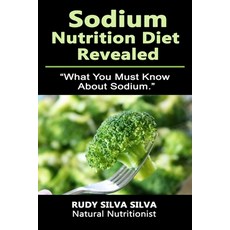 Sodium Nutrition Diet Revealed: What You Must To Know About Sodium 平裝版, Createspace Independent Pub..., 英文