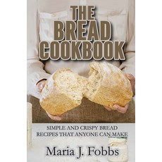 The Bread Cookbook: Simple and Crispy Bread Recipes That Anyone Can Make 平裝版, Maria J. Fobbs, 英文