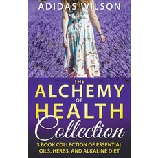 The Alchemy of Health Collection - 3 Book Collection of Essential Oils Herbs and Alkaline Diet 平裝版, Adidas Wilson, 英文