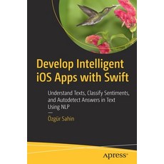 Develop Intelligent IOS Apps with Swift: Understand Texts Classify Sentiments and Autodetect Answe... 平裝版, Apress, 英文