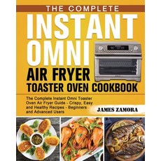 The Complete Instant Omni Air Fryer Toaster Oven Cookbook: The Complete Instant Omni Toaster Oven Ai... 平裝版, James Zamora, 英文