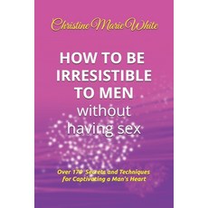 How to Be Irresistible to Men Without Having Sex: Over 170 Tips Techniques and Secrets to Captivati... 平裝版, Independently Published, 英文
