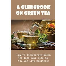 (英文圖書) A Guidebook On Green Tea: How To Incorporate Green Tea Into Your Life So You Can Live Healthi... 平裝版, Independently Published, 英文