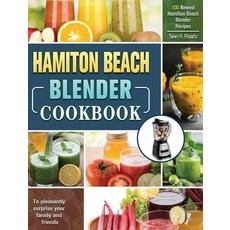 Hamilton Beach Blender Cookbook: 100 Newest Hamilton Beach Blender Recipes to pleasantly surprise yo... 精裝版, Sean H. Rosato, 英文