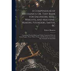 (英文圖書) A Compendium of Mechanics; Or Text Book for Engineers Mill-Wrights and Machine-Makers Fou... 平裝版, Legare Street Press, 英文