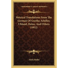 Metrical Translations From The German Of Goethe Schiller Uhland Heine And Others (1852) 平裝版, Kessinger Publishing, 英文