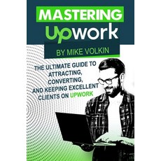 Mastering Upwork: The Ultimate Guide To Attracting Converting And Keeping Excellent Clients On Upwork 平裝版, Volkinator Enterprises, 英文