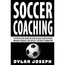 Soccer Coaching: A Step-by-Step Guide on How to Lead Your Players Manage Parents and Select the Be... 平裝版, Understand, LLC, 英語