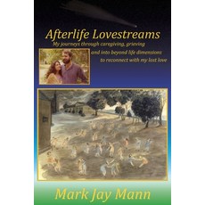 Afterlife Lovestreams: My journeys through caregiving grieving and into beyond life dimensions to r... 平裝版, Breakthorugh Enterprises, 英文