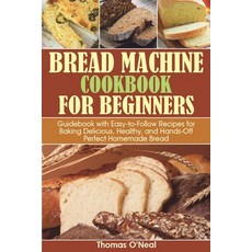 Bread Machine Cookbook for Beginners: Guidebook with Easy-to-Follow Recipes for Baking Delicious He... 平裝版, Independently Published, 英文