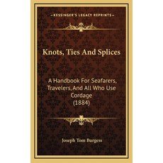 Knots Ties And Splices: A Handbook For Seafarers Travelers And All Who Use Cordage (1884) 精裝版, Kessinger Publishing, 英文