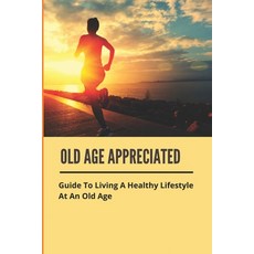 (英文圖書) Old Age Appreciated: Guide To Living A Healthy Lifestyle At An Old Age: Positive Aging Book 平裝版, Independently Published, 英文