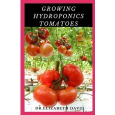 Growing Hydroponics Tomatoes: Easy Step by Step Guide To Growing Tomatoes Hydroponically 平裝版, Independently Published, 英文