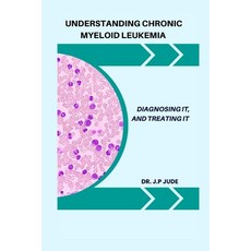 (英文圖書) Understanding Chronic Myeloid Leukemia: Diagnosing It and Treating It 平裝版, Independently Published, 英文