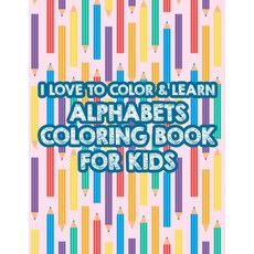 I Love To Color & Learn Alphabet Coloring Book For Kids: Coloring Activity Sheets For Toddlers ABC ... 平裝版, Independently Published, 英文