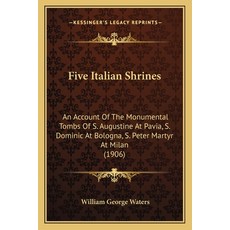 Five Italian Shrines: An Account Of The Monumental Tombs Of S. Augustine At Pavia S. Dominic At Bol... 平裝版, Kessinger Publishing, 英文