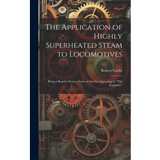 (英文圖書) The Application of Highly Superheated Steam to Locomotives: Being a Reprint From a Series of ... 精裝版, Legare Street Press, 英文