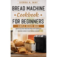 Bread Machine Cookbook For Beginners: Simple Recipe Book With Gluten Free Recipes For Home DIY Bakin... 平裝版, Han Global Trading Pte Ltd, 英文