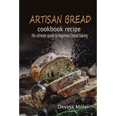 Artisan bread cookbook recipe: the ultimate guide to beginners bread baking 平裝版, Independently Published, 英文