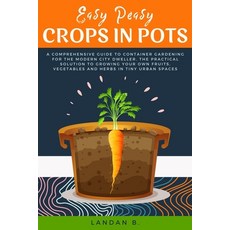 Easy Peasy Crops in Pots: A Comprehensive Guide to Container Gardening for the Modern City Dweller ... 平裝版, Independently Published, 英文