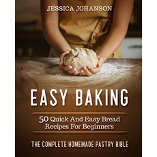 Easy Baking: 50 Quick And Easy Bread Recipes For Beginners. The Complete Homemade Pastry Bible 平裝版, Independently Published, 英文