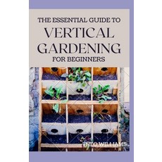 The Essential Guide to Vertical Gardening for Beginners: The Guide To Growing Your Plants Successful... 平裝版, Independently Published, 英文