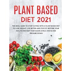 Plant-Based Diet 2021: The Ideal Guide to Start Eating with a Plant-Based Diet to Lose Weight Live ... 精裝版, Mara Bloom, 英文