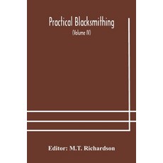 Practical blacksmithing A Collection of Articles Contributed at Different Times by Skilled Workmen t... 平裝版, Alpha Edition, 英文