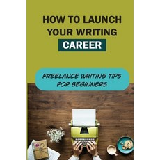 (英文圖書) How To Launch Your Writing Career: Freelance Writing Tips For Beginners: The Quick And Easy W... 平裝版, Independently Published, 英文