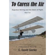 To Caress the Air: Augustus Herring and the Dawn of Flight. Book Two. 平裝版, Write Associates LLC, 英文
