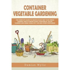 Container Vegetable Gardening: The Complete Guide to Create in Easy Way Your Urban Garden. How to Gr... 平裝版, Independently Published, 英文