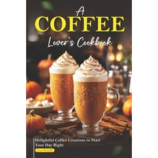 (英文圖書) A Coffee Lover's Cookbook: Delightful Coffee Creations to Start Your Day Right 平裝版, Independently Published, 英文