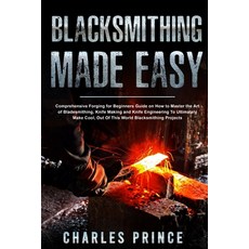 Blacksmithing Made Easy: Comprehensive Forging for Beginners Guide on How to Master the Art of Blade... 平裝版, Independently Published, 英語