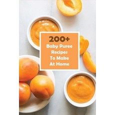 200+ Baby Puree Recipes To Make At Home: Puree-Based Transition Recipe 平裝版, Independently Published, 英文