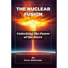 (英文圖書) The Nuclear Fusion: Unlocking the Power of the Stars A Guide to Understanding Nuclear Fusion 平裝版, Independently Published, 英文