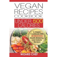 Vegan Recipes Cookbook Under 500 Calories: A Vegan Cookbook With 30 Delicious Mouth-Watering Low Ca... 平裝版, Independently Published, 英文
