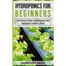 Hydroponics for Beginners: The Practical Guide to Building your Own Hydroponic Garden at Home 平裝版, Independently Published, 英文