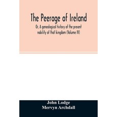 The Peerage of Ireland: Or A genealogical history of the present nobility of that kingdom (Volume IV) 平裝版, Alpha Edition, 英文