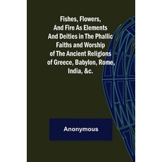 (英文圖書) Fishes Flowers and Fire as Elements and Deities in the Phallic Faiths and Worship of the An... 平裝版, Alpha Edition, 英文