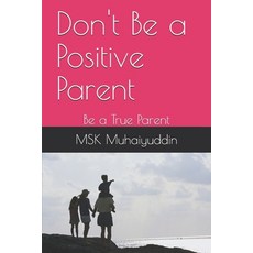 Don't Be a Positive Parent: Be a True Parent 平裝版, Independently Published, 英文