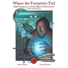 Where the Footprints End: High Strangeness and the Bigfoot Phenomenon Volume II: Evidence 平裝版, Independently Published, 英文